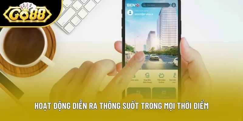 Hoạt động diễn ra thông suốt trong mọi thời điểm
