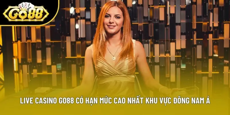 Live Casino Go88 có hạn mức cao nhất khu vực Đông Nam Á