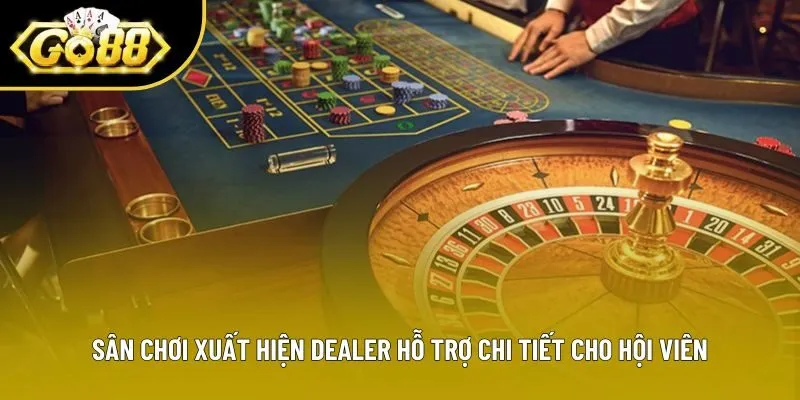 Sân chơi xuất hiện Dealer hỗ trợ chi tiết cho hội viên